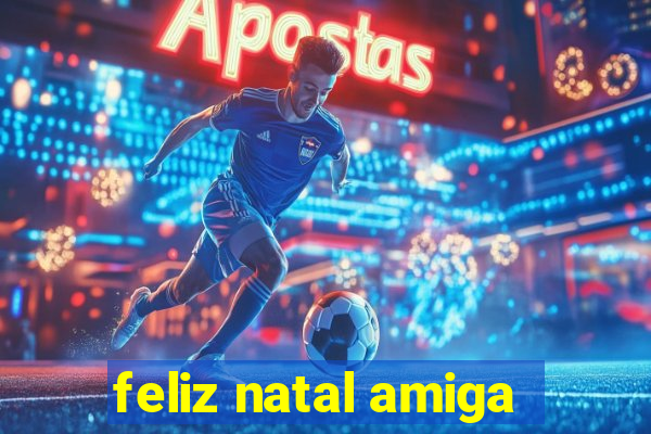 feliz natal amiga